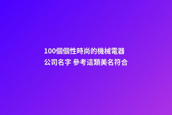 100個個性時尚的機械電器公司名字 參考這類美名符合